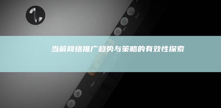 当前网络推广趋势与策略的有效性探索