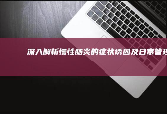 深入解析：慢性肠炎的症状、诱因及日常管理